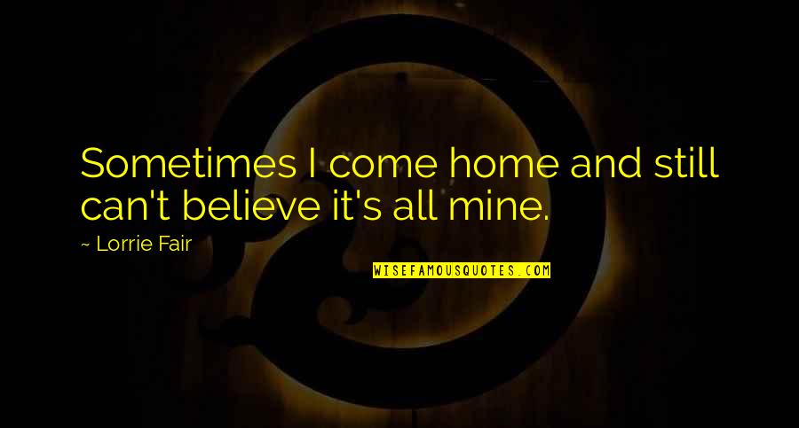 I Still Believe Quotes By Lorrie Fair: Sometimes I come home and still can't believe