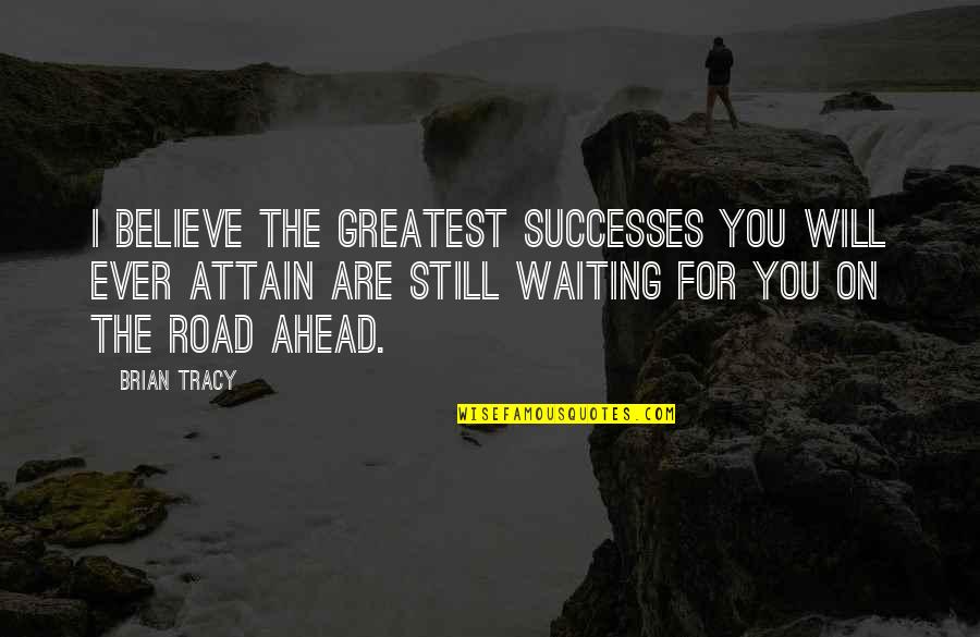 I Still Believe You Quotes By Brian Tracy: I believe the greatest successes you will ever