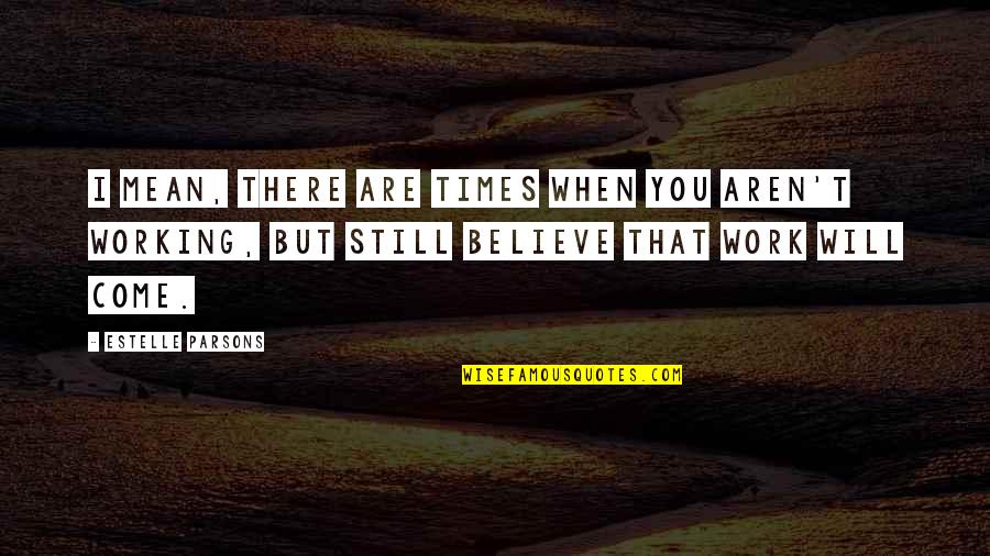 I Still Believe You Quotes By Estelle Parsons: I mean, there are times when you aren't
