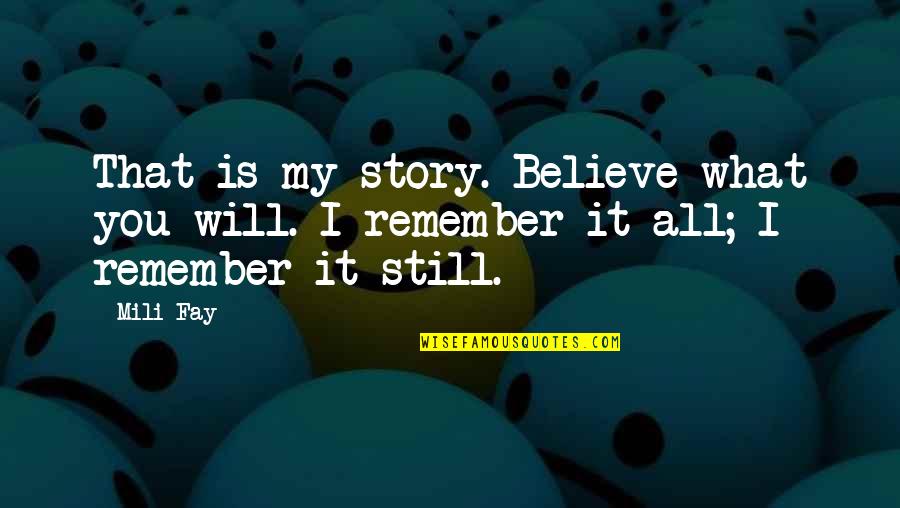 I Still Believe You Quotes By Mili Fay: That is my story. Believe what you will.