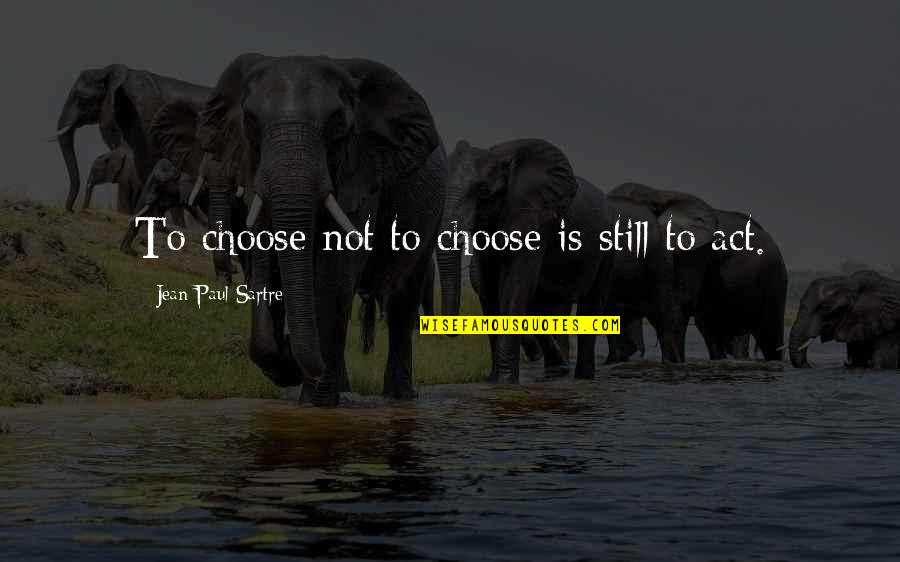 I Still Choose You Quotes By Jean-Paul Sartre: To choose not to choose is still to I Still Choose You Quotes By Jean-Paul Sartre: To choose not to choose is still to