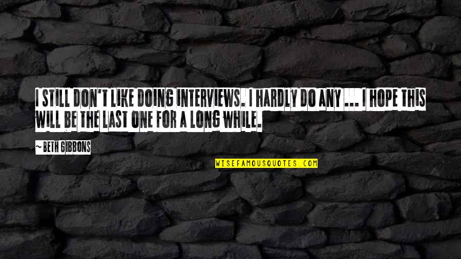 I Still Don't Like You Quotes By Beth Gibbons: I still don't like doing interviews. I hardly