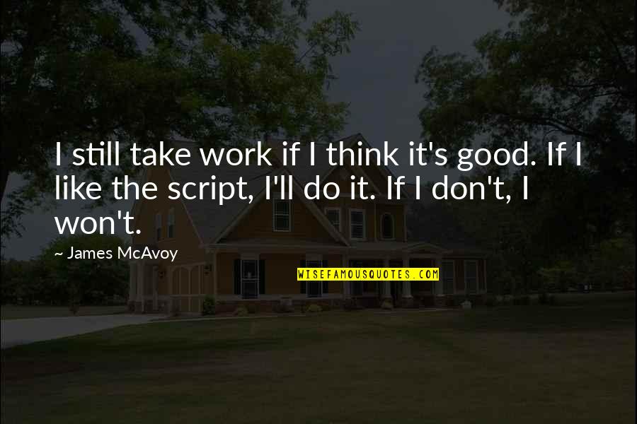 I Still Don't Like You Quotes By James McAvoy: I still take work if I think it's