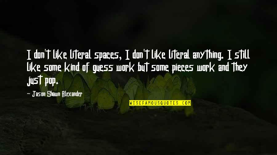 I Still Don't Like You Quotes By Jason Shawn Alexander: I don't like literal spaces, I don't like