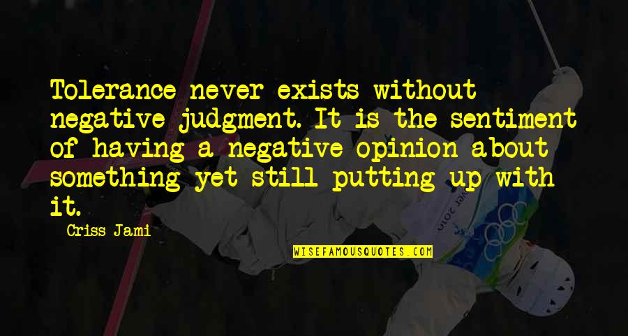 I Still Exist Quotes By Criss Jami: Tolerance never exists without negative judgment. It is