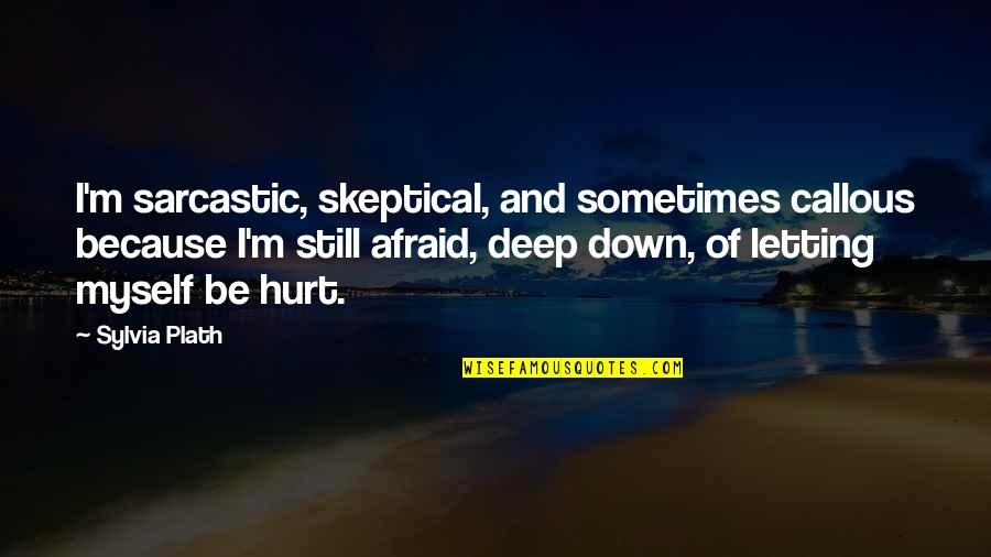 I Still Hurt Quotes By Sylvia Plath: I'm sarcastic, skeptical, and sometimes callous because I'm