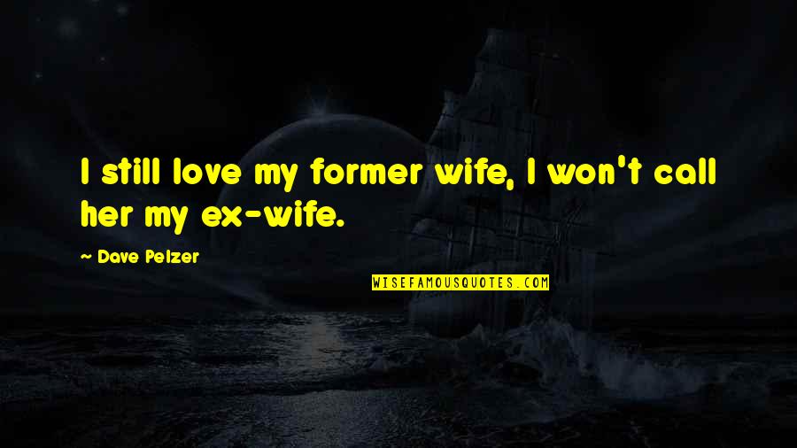 I Still Love My Ex Wife Quotes By Dave Pelzer: I still love my former wife, I won't