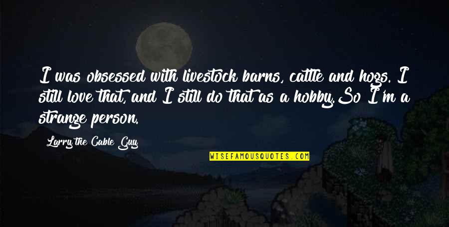I Still Love Quotes By Larry The Cable Guy: I was obsessed with livestock barns, cattle and