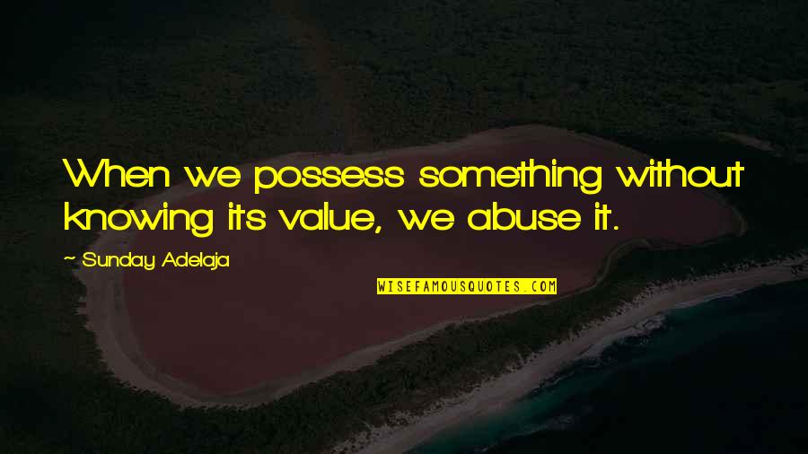 I Still Love You But You Dont Care Quotes By Sunday Adelaja: When we possess something without knowing its value,