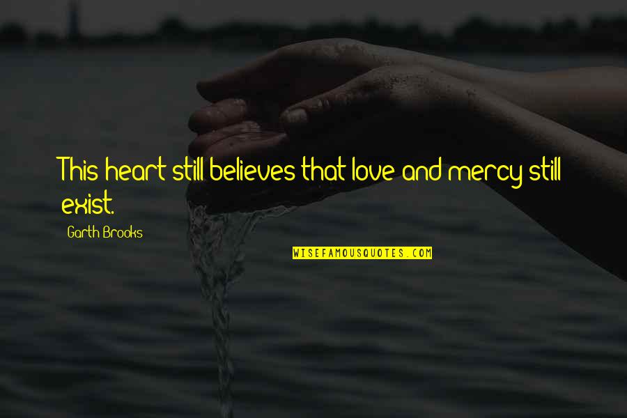 I Still Love You With All My Heart Quotes By Garth Brooks: This heart still believes that love and mercy I Still Love You With All My Heart Quotes By Garth Brooks: This heart still believes that love and mercy