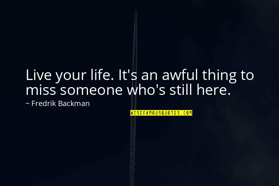 I Still Miss Us Quotes By Fredrik Backman: Live your life. It's an awful thing to
