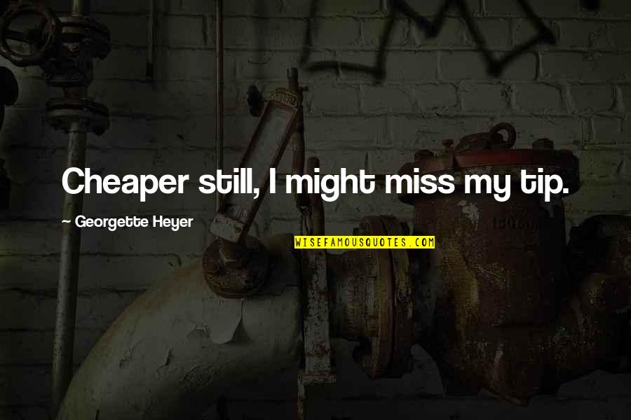 I Still Miss You Quotes By Georgette Heyer: Cheaper still, I might miss my tip.