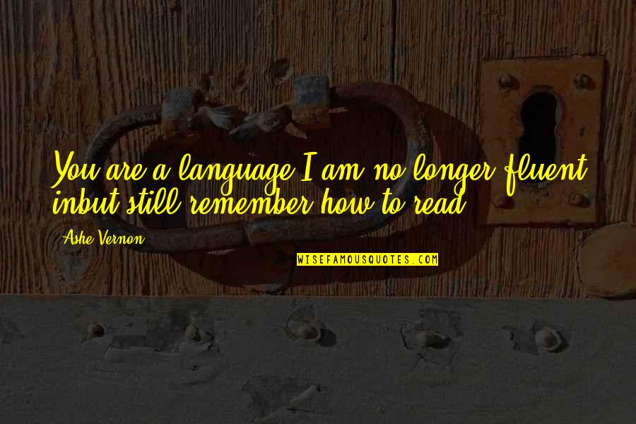 I Still Remember You Quotes By Ashe Vernon: You are a language I am no longer