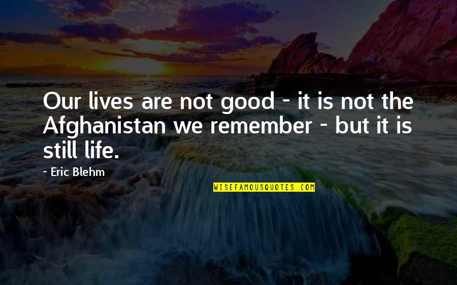 I Still Remember You Quotes By Eric Blehm: Our lives are not good - it is