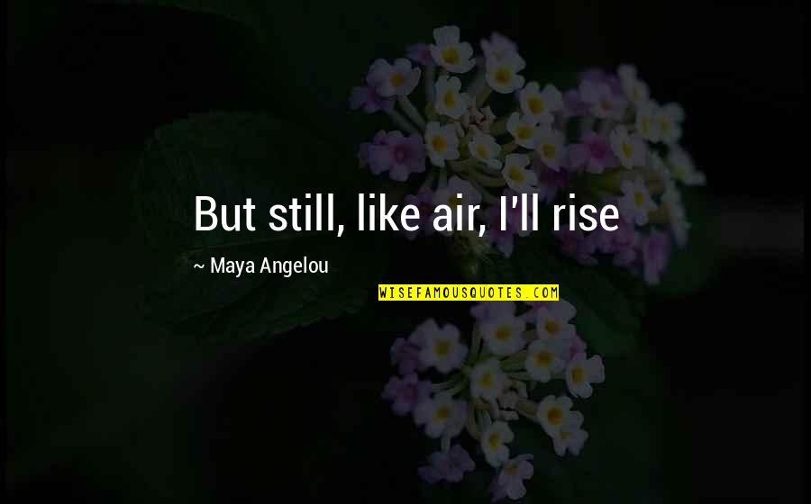 I Still Rise Quotes By Maya Angelou: But still, like air, I'll rise I Still Rise Quotes By Maya Angelou: But still, like air, I'll rise