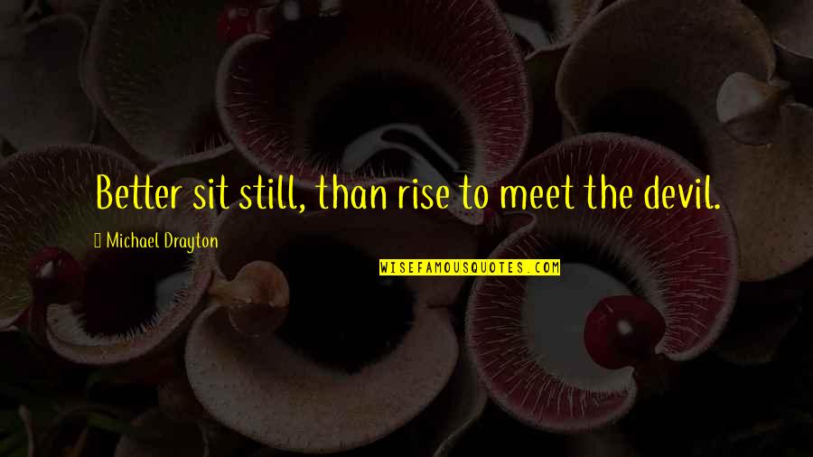 I Still Rise Quotes By Michael Drayton: Better sit still, than rise to meet the I Still Rise Quotes By Michael Drayton: Better sit still, than rise to meet the