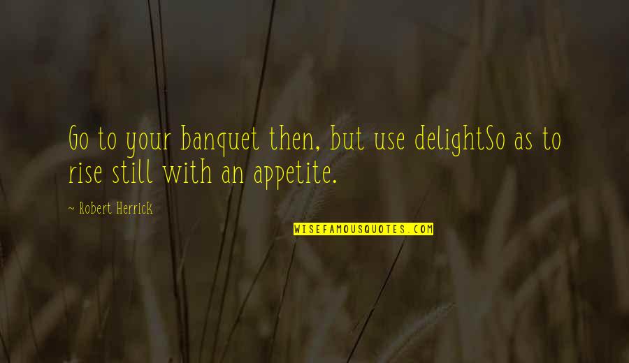 I Still Rise Quotes By Robert Herrick: Go to your banquet then, but use delightSo