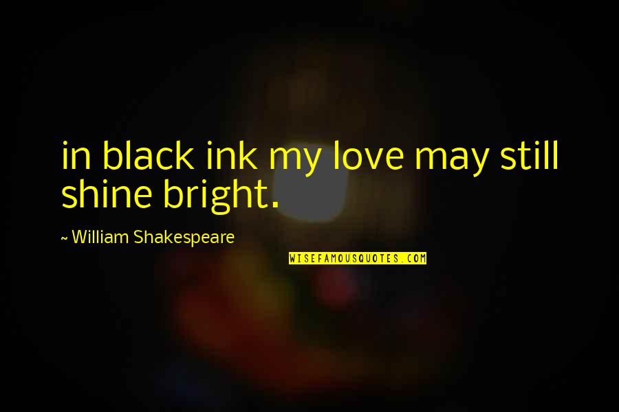 I Still Shine Quotes By William Shakespeare: in black ink my love may still shine