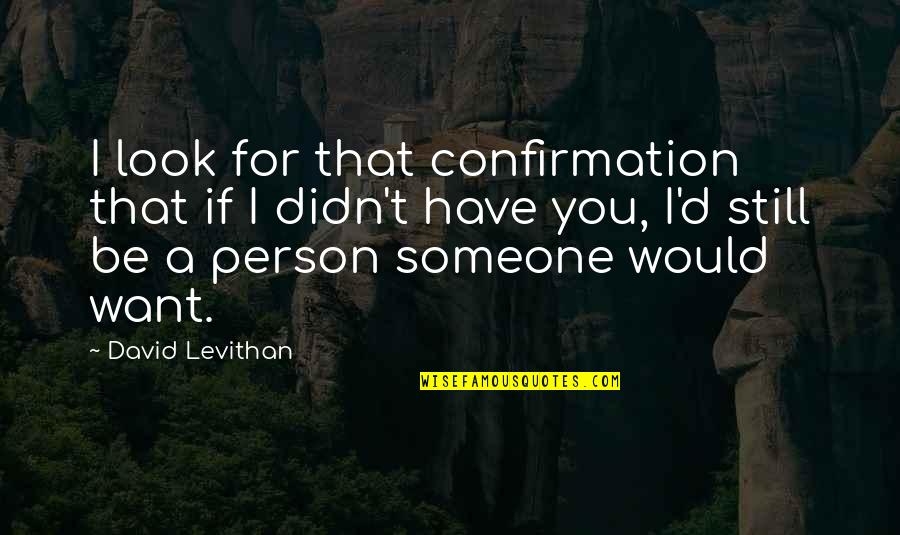 I Still Want You Quotes By David Levithan: I look for that confirmation that if I I Still Want You Quotes By David Levithan: I look for that confirmation that if I