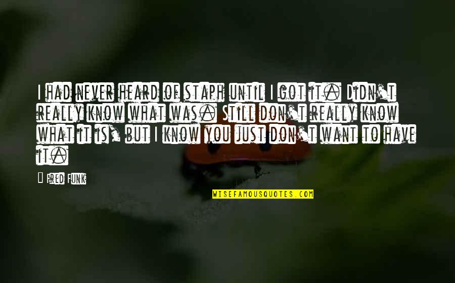 I Still Want You Quotes By Fred Funk: I had never heard of staph until I I Still Want You Quotes By Fred Funk: I had never heard of staph until I