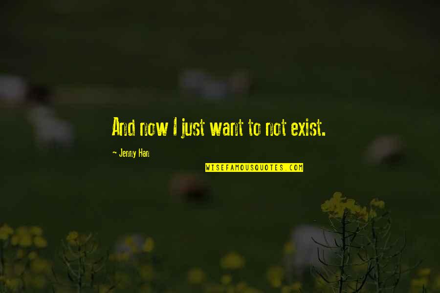 I Still Want You Quotes By Jenny Han: And now I just want to not exist. I Still Want You Quotes By Jenny Han: And now I just want to not exist.