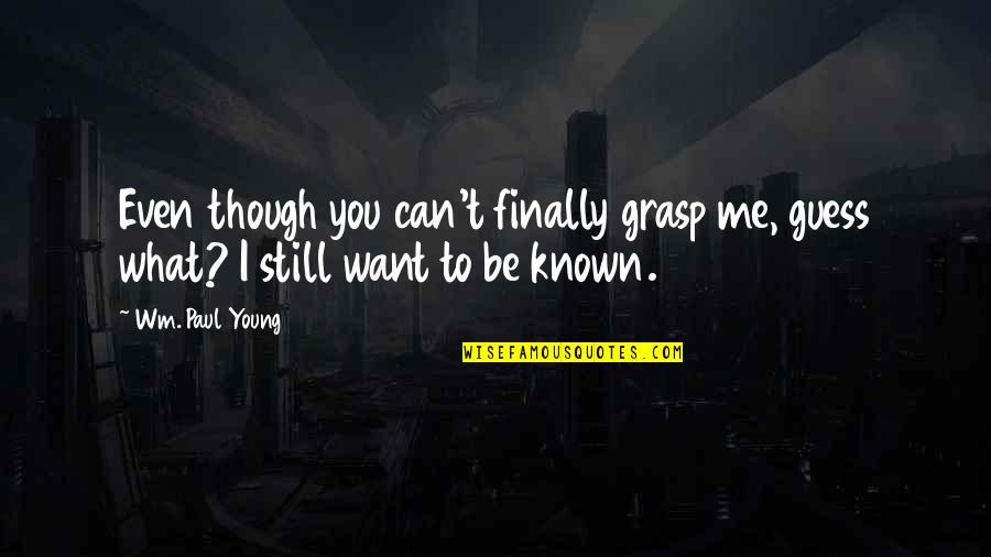 I Still Want You Quotes By Wm. Paul Young: Even though you can't finally grasp me, guess