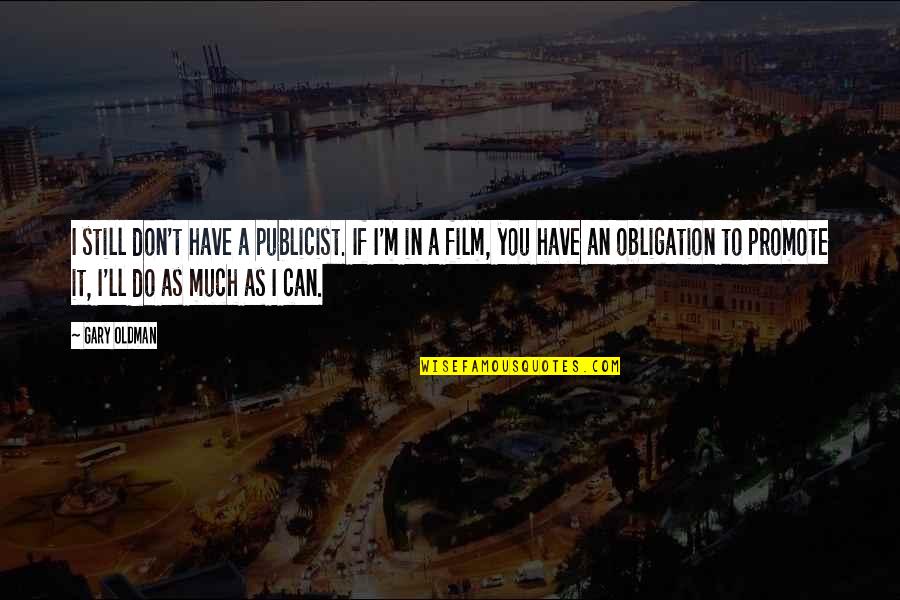 I Still You Quotes By Gary Oldman: I still don't have a publicist. If I'm I Still You Quotes By Gary Oldman: I still don't have a publicist. If I'm