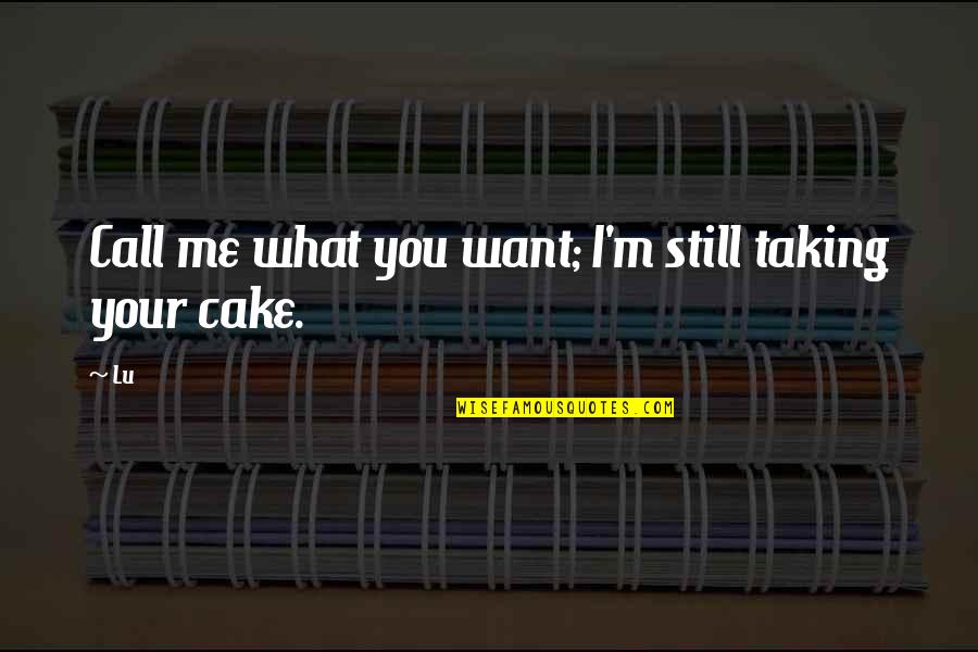 I Still You Quotes By Lu: Call me what you want; I'm still taking