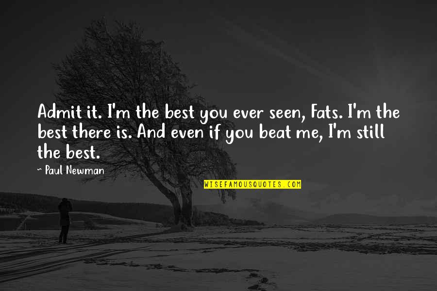 I Still You Quotes By Paul Newman: Admit it. I'm the best you ever seen,