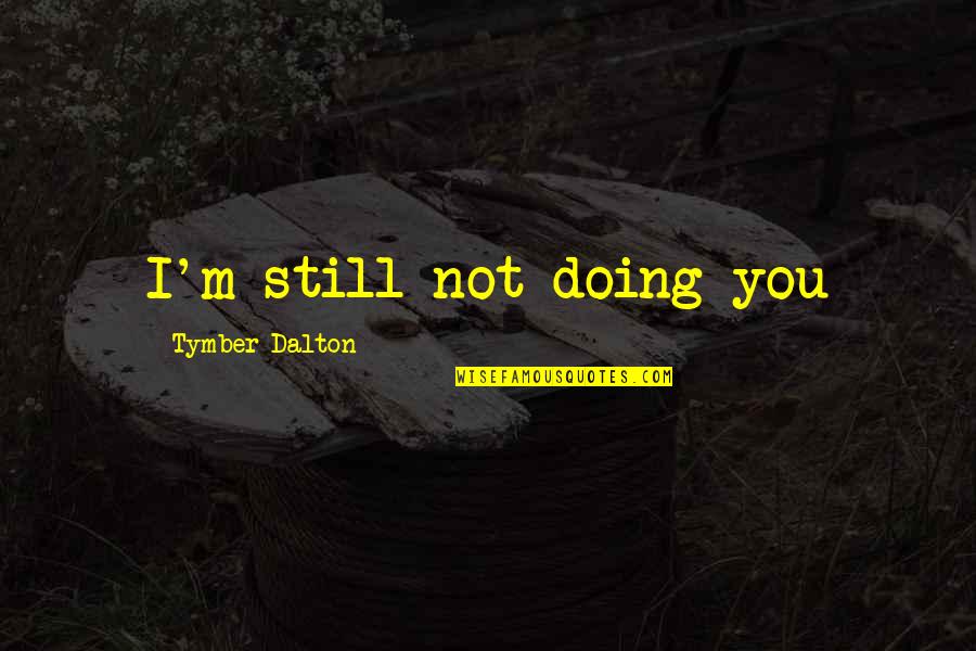 I Still You Quotes By Tymber Dalton: I'm still not doing you