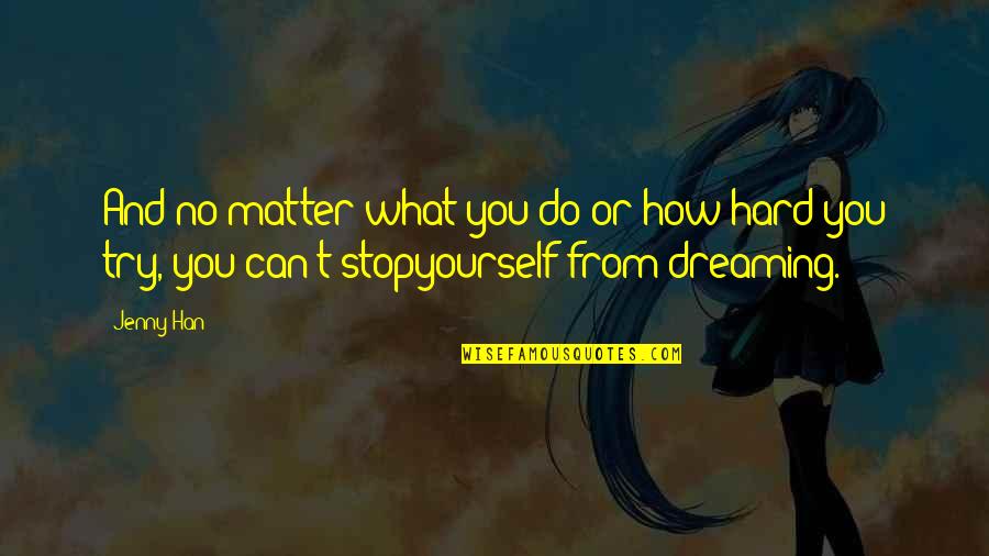 I Stop Dreaming Quotes By Jenny Han: And no matter what you do or how