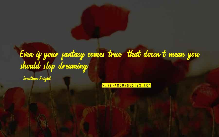 I Stop Dreaming Quotes By Jonathan Knight: Even if your fantasy comes true, that doesn't