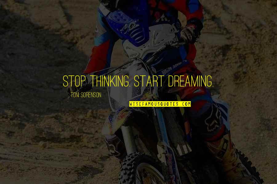 I Stop Dreaming Quotes By Toni Sorenson: Stop thinking. Start Dreaming.