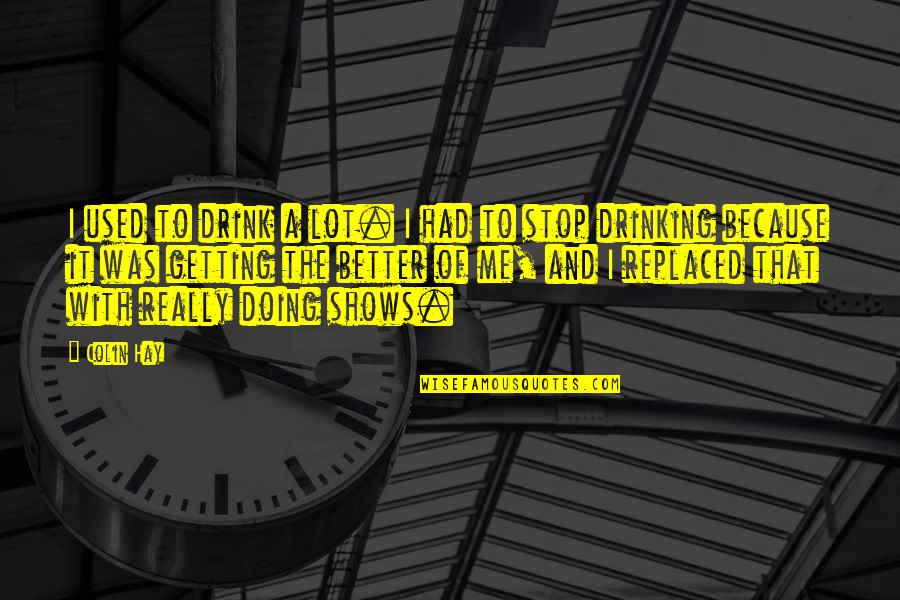 I Stop Drinking Quotes By Colin Hay: I used to drink a lot. I had