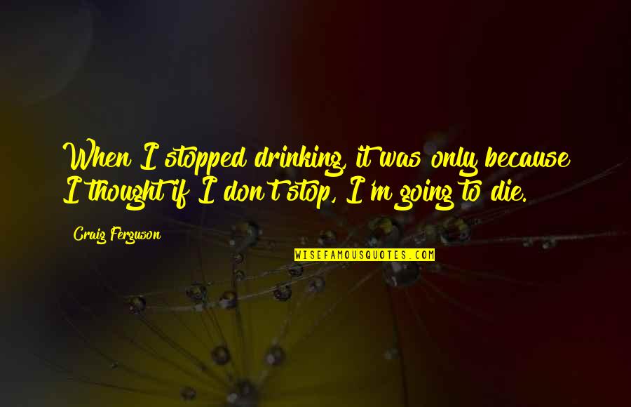 I Stop Drinking Quotes By Craig Ferguson: When I stopped drinking, it was only because