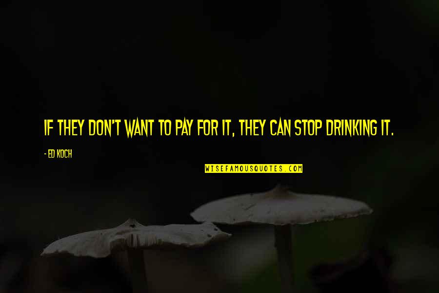 I Stop Drinking Quotes By Ed Koch: If they don't want to pay for it,