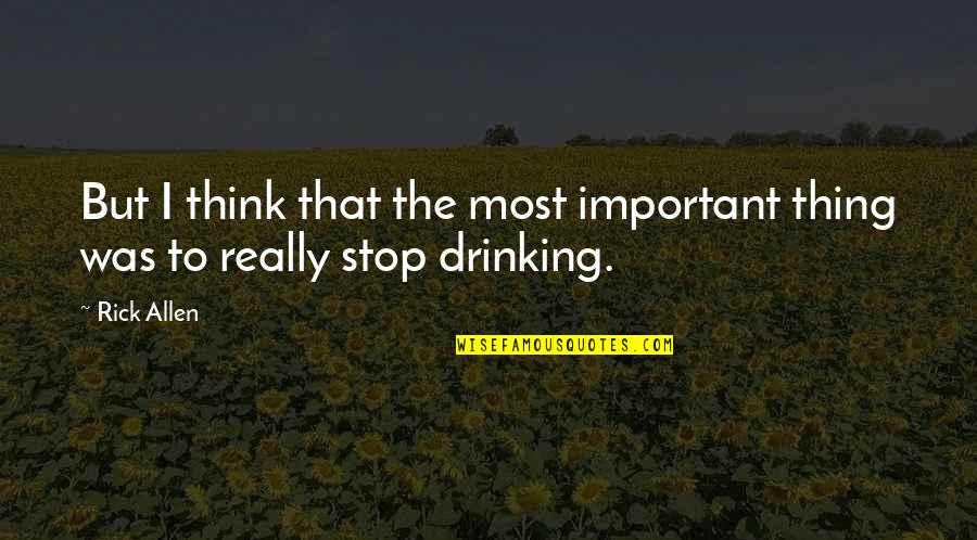 I Stop Drinking Quotes By Rick Allen: But I think that the most important thing