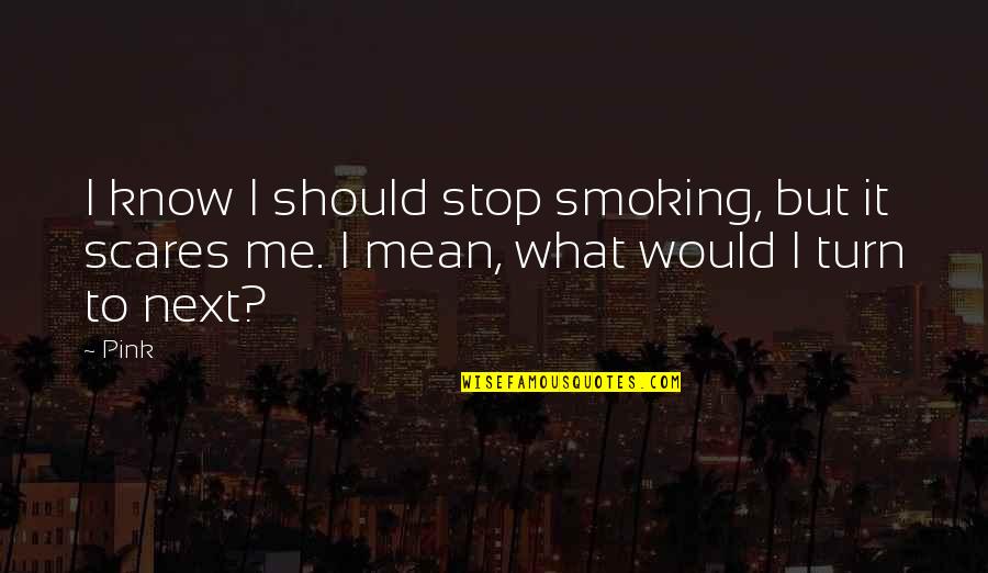 I Stop Smoking Quotes By Pink: I know I should stop smoking, but it