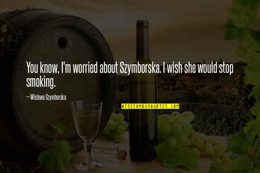 I Stop Smoking Quotes By Wislawa Szymborska: You know, I'm worried about Szymborska. I wish