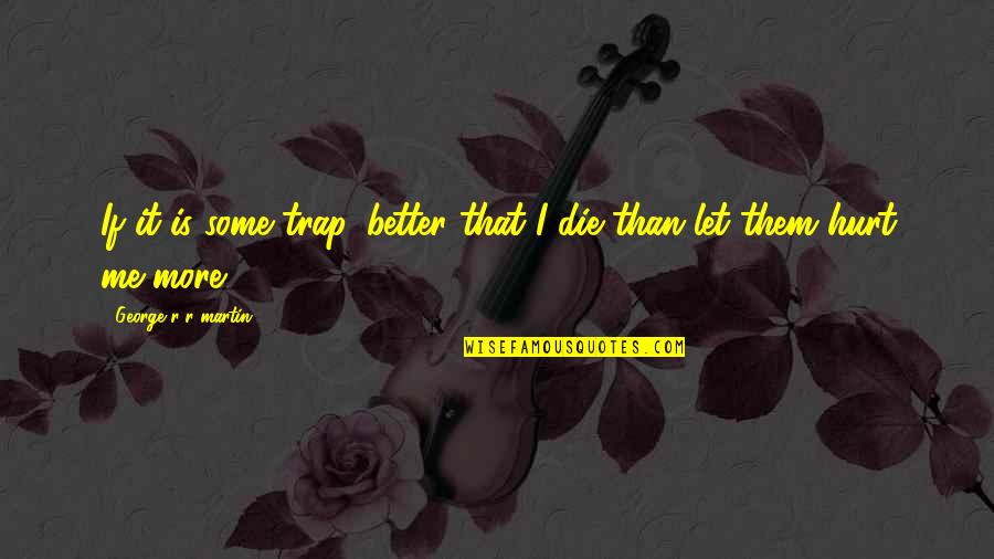 I Stop Somewhere Quotes By George R R Martin: If it is some trap, better that I I Stop Somewhere Quotes By George R R Martin: If it is some trap, better that I