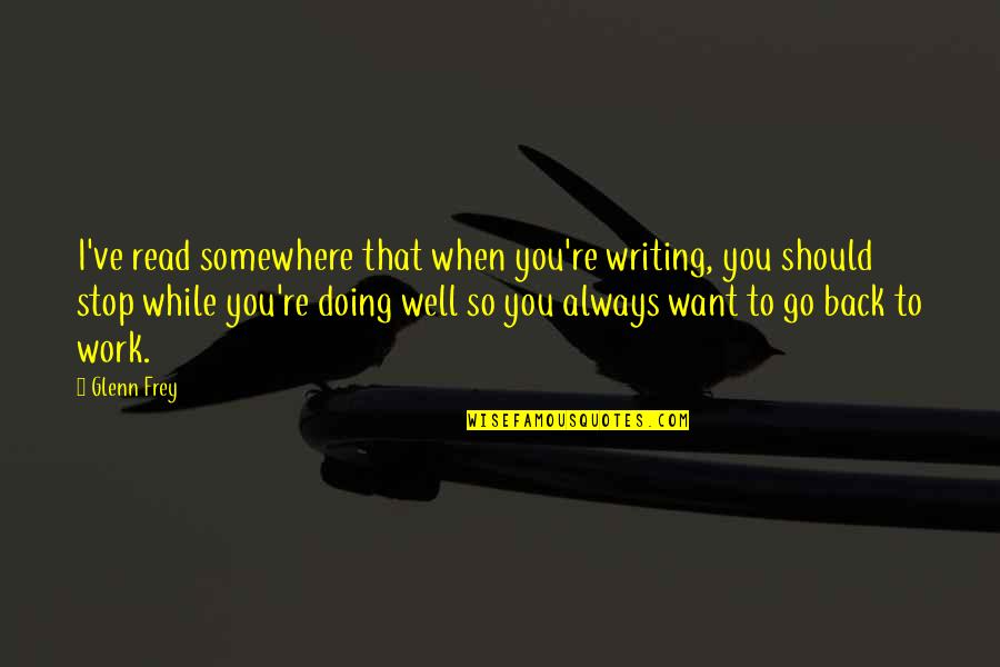 I Stop Somewhere Quotes By Glenn Frey: I've read somewhere that when you're writing, you I Stop Somewhere Quotes By Glenn Frey: I've read somewhere that when you're writing, you