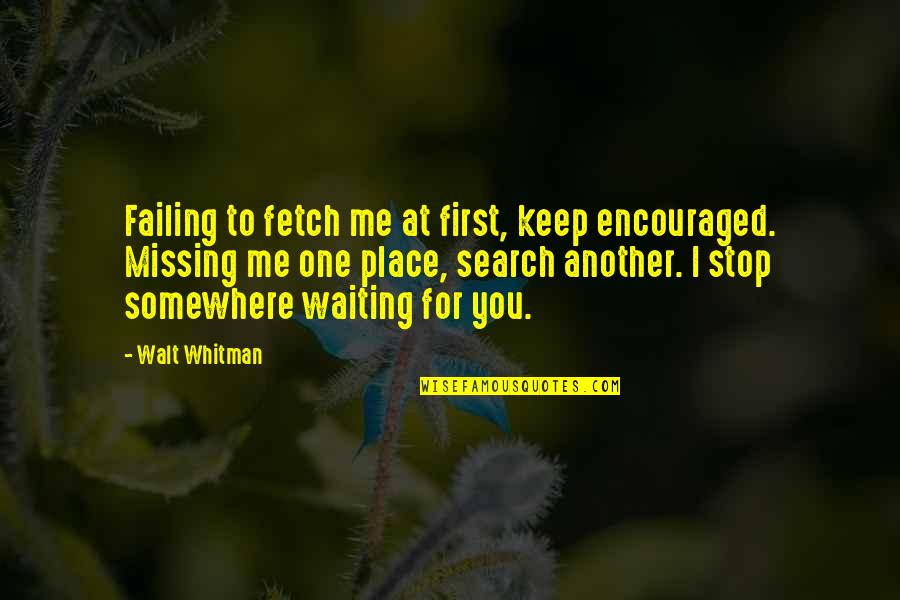 I Stop Somewhere Quotes By Walt Whitman: Failing to fetch me at first, keep encouraged. I Stop Somewhere Quotes By Walt Whitman: Failing to fetch me at first, keep encouraged.