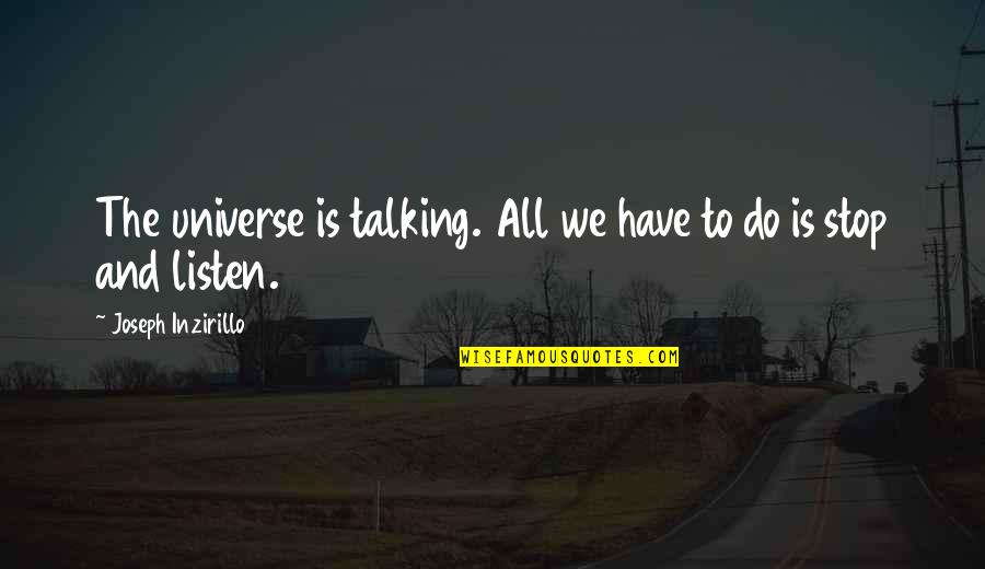 I Stop Talking To You Quotes By Joseph Inzirillo: The universe is talking. All we have to I Stop Talking To You Quotes By Joseph Inzirillo: The universe is talking. All we have to