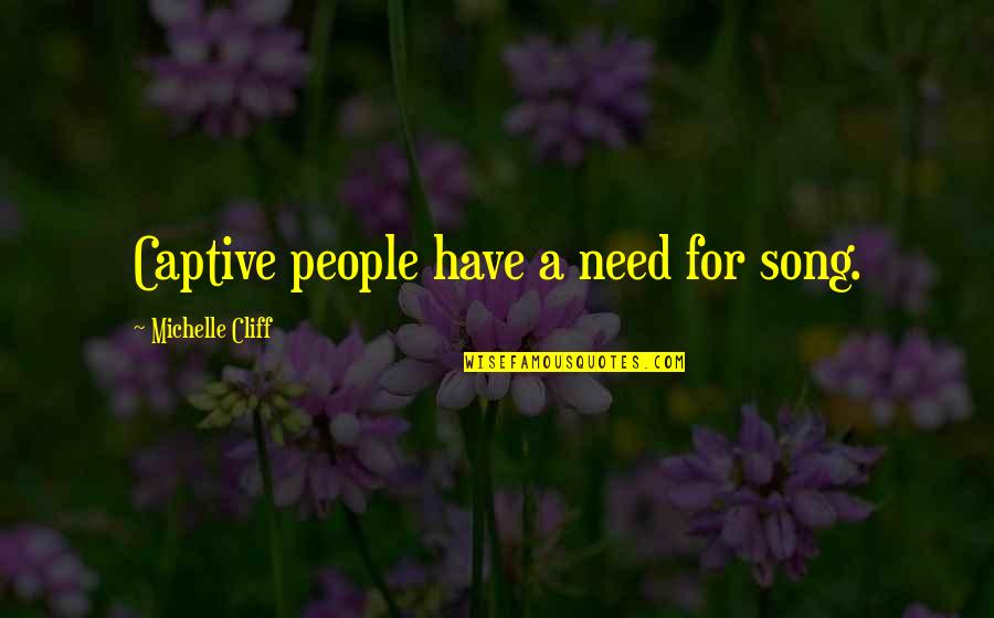 I Stopped Explaining Myself Quotes By Michelle Cliff: Captive people have a need for song.