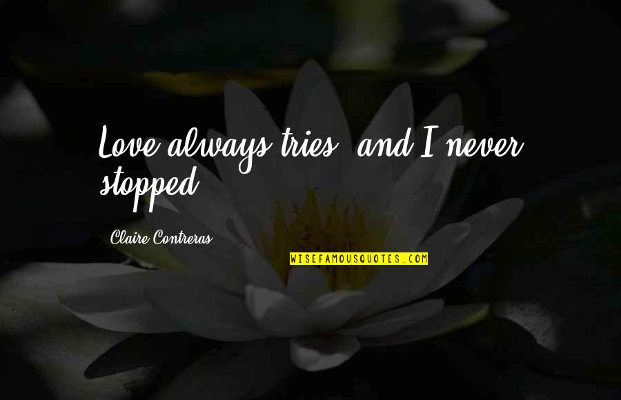 I Stopped Quotes By Claire Contreras: Love always tries, and I never stopped.