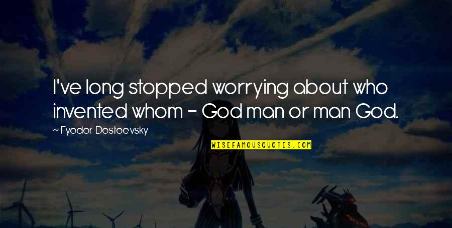 I Stopped Quotes By Fyodor Dostoevsky: I've long stopped worrying about who invented whom