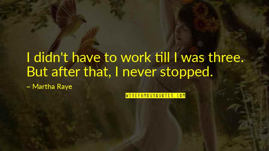 I Stopped Quotes By Martha Raye: I didn't have to work till I was