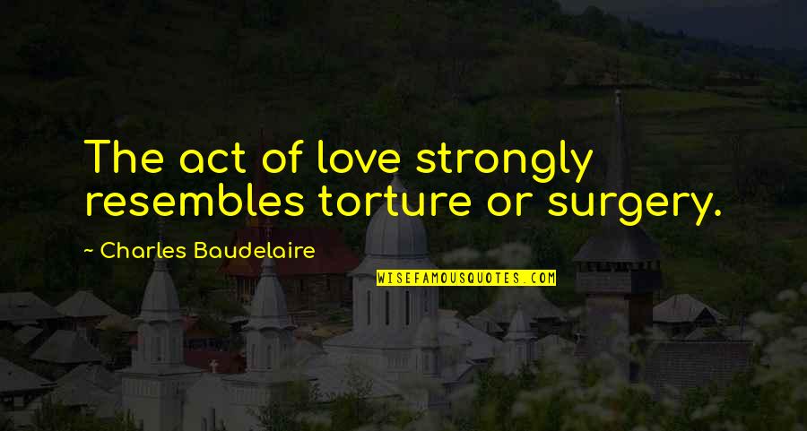 I Strongly Love You Quotes By Charles Baudelaire: The act of love strongly resembles torture or