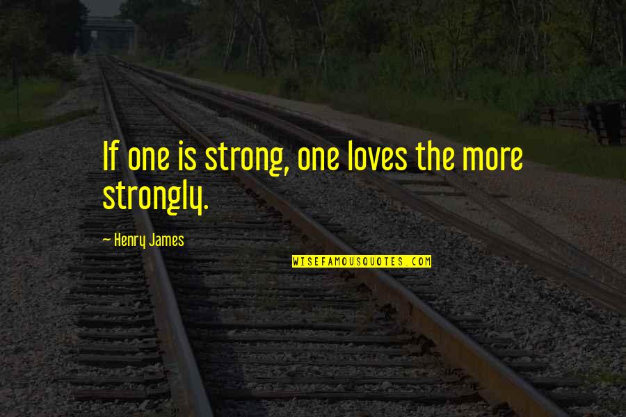 I Strongly Love You Quotes By Henry James: If one is strong, one loves the more