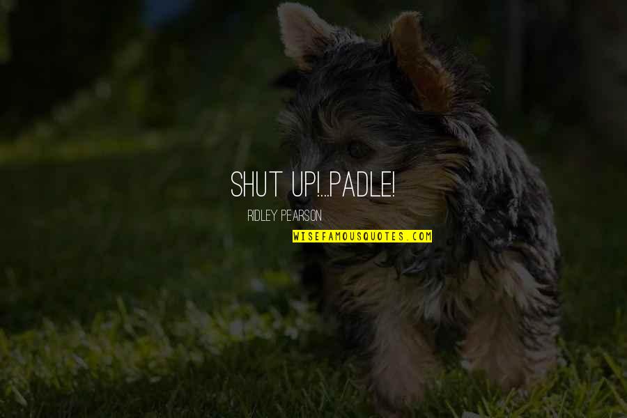 I Struggle Everyday Quotes By Ridley Pearson: SHUT UP!...PADLE!